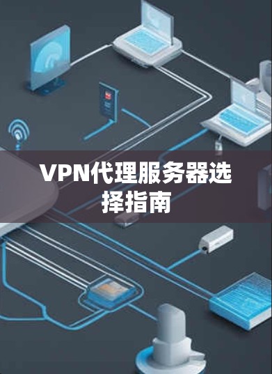 VPN代理服务器选择指南 VPN代理服务器选择指南