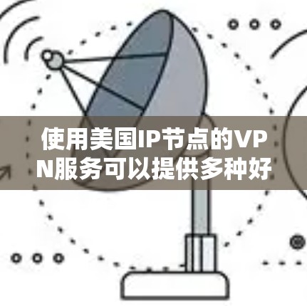 使用美国IP节点的VPN服务可以提供多种好处,以下是详细的步骤指南 使用美国IP节点的VPN服务可以提供多种好处,以下是详细的步骤指南