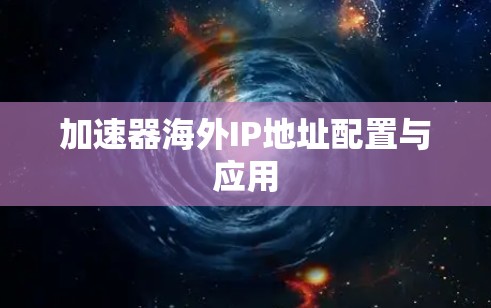加速器海外IP地址配置与应用