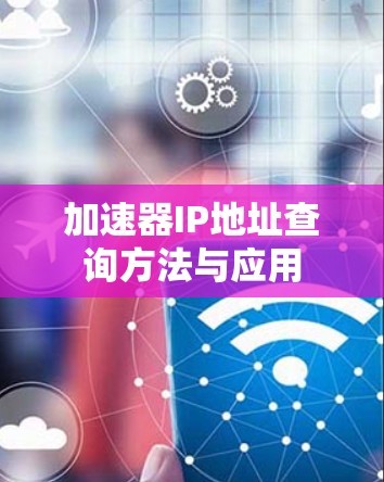 加速器IP地址查询方法与应用 加速器IP地址查询方法与应用