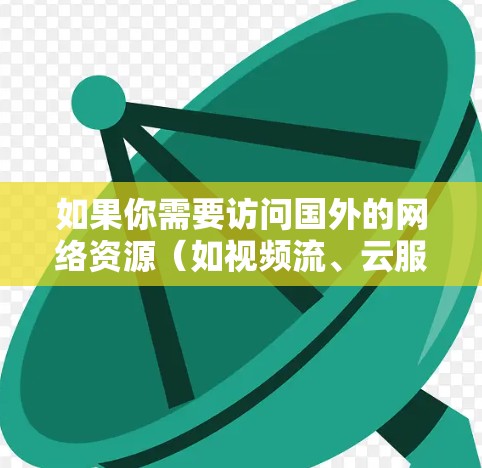 如果你需要访问国外的网络资源(如视频流、云服务、文件传输等)并希望通过VPN加速访问速度,可以考虑以下几种方法 如果你需要访问国外的网络资源(如视频流、云服务、文件传输等)并希望通过VPN加速访问速度,可以考虑以下几种方法
