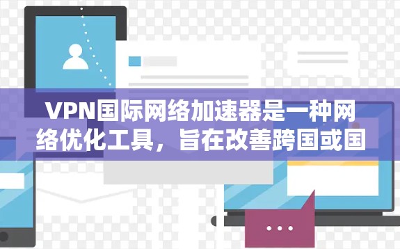 VPN国际网络加速器是一种网络优化工具,旨在改善跨国或国际网络连接的性能。以下是关于VPN国际网络加速器的详细解释 VPN国际网络加速器是一种网络优化工具,旨在改善跨国或国际网络连接的性能。以下是关于VPN国际网络加速器的详细解释