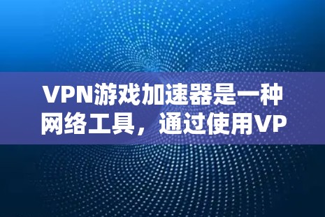 VPN游戏加速器是一种网络工具,通过使用VPN连接到优化的服务器,减少延迟,提高游戏速度和稳定性。以下是对VPN游戏加速器的详细分析 VPN游戏加速器是一种网络工具,通过使用VPN连接到优化的服务器,减少延迟,提高游戏速度和稳定性。以下是对VPN游戏加速器的详细分析