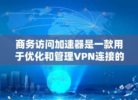 商务访问加速器是一款用于优化和管理VPN连接的高级网络解决方案,旨在帮助企业提升VPN的性能和安全性。以下是对商务访问加速器的详细分析和总结 商务访问加速器是一款用于优化和管理VPN连接的高级网络解决方案,旨在帮助企业提升VPN的性能和安全性。以下是对商务访问加速器的详细分析和总结