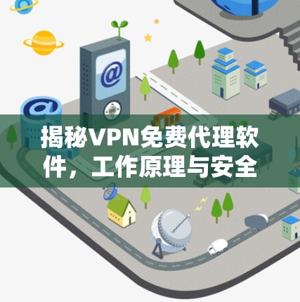 揭秘VPN免费代理软件，工作原理与安全隐患