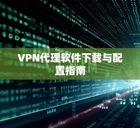 VPN代理软件下载与配置指南 VPN代理软件下载与配置指南