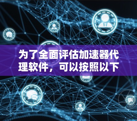 为了全面评估加速器代理软件，可以按照以下步骤进行