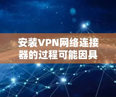 安装VPN网络连接器的过程可能因具体的VPN类型和设备而异。以下是一些常见的步骤和注意事项,帮助你完成VPN连接器的安装和配置 安装VPN网络连接器的过程可能因具体的VPN类型和设备而异。以下是一些常见的步骤和注意事项,帮助你完成VPN连接器的安装和配置