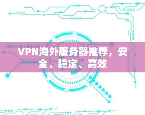 VPN海外服务器推荐,安全、稳定、高效 VPN海外服务器推荐,安全、稳定、高效