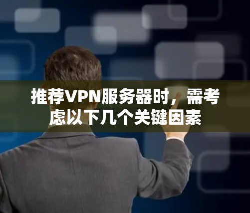 推荐VPN服务器时,需考虑以下几个关键因素 推荐VPN服务器时,需考虑以下几个关键因素