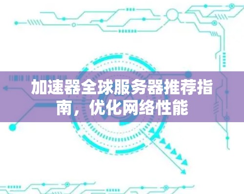 加速器全球服务器推荐指南，优化网络性能