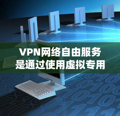 VPN网络自由服务是通过使用虚拟专用网络（VPN）技术来实现网络访问的加密和匿名化，从而绕过互联网访问限制和保护用户隐私。以下是对VPN网络自由服务的详细分析
