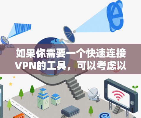 如果你需要一个快速连接VPN的工具,可以考虑以下几种解决方案 如果你需要一个快速连接VPN的工具,可以考虑以下几种解决方案