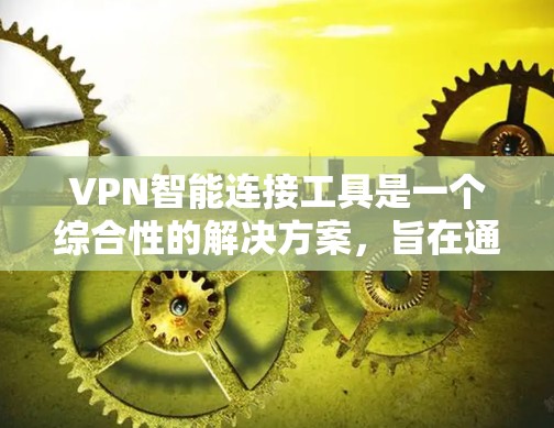 VPN智能连接工具是一个综合性的解决方案,旨在通过自动化和智能化的手段,优化VPN的连接体验,提升安全性和性能。以下是对VPN智能连接工具的详细解析 VPN智能连接工具是一个综合性的解决方案,旨在通过自动化和智能化的手段,优化VPN的连接体验,提升安全性和性能。以下是对VPN智能连接工具的详细解析