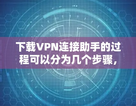 下载VPN连接助手的过程可以分为几个步骤,确保每一步都准确无误 下载VPN连接助手的过程可以分为几个步骤,确保每一步都准确无误