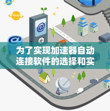 为了实现加速器自动连接软件的选择和实施，可以按照以下步骤进行