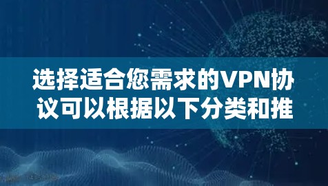 选择适合您需求的VPN协议可以根据以下分类和推荐 选择适合您需求的VPN协议可以根据以下分类和推荐