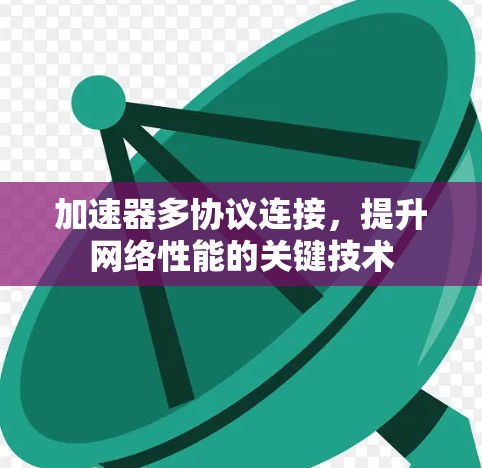 加速器多协议连接,提升网络性能的关键技术 加速器多协议连接,提升网络性能的关键技术