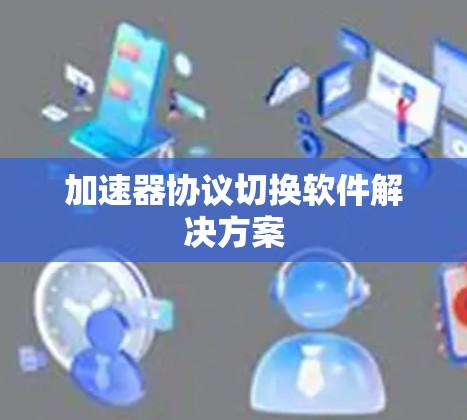 加速器协议切换软件解决方案