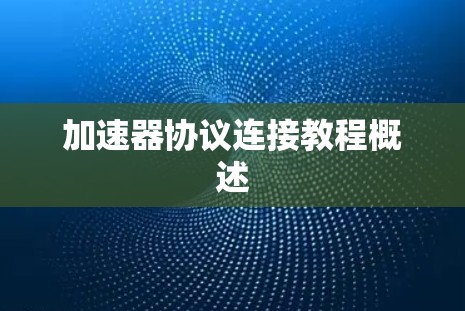 加速器协议连接教程概述 加速器协议连接教程概述