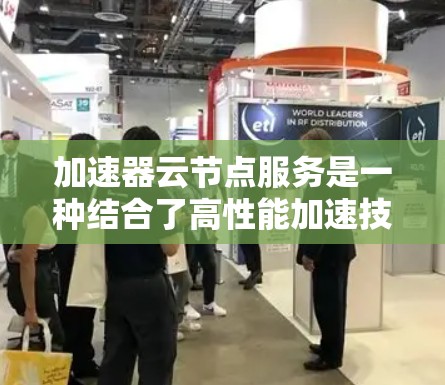加速器云节点服务是一种结合了高性能加速技术与弹性计算资源的云服务,旨在为需要快速处理大数据和高性能计算的应用提供支持。以下是对该服务的详细分析和总结 加速器云节点服务是一种结合了高性能加速技术与弹性计算资源的云服务,旨在为需要快速处理大数据和高性能计算的应用提供支持。以下是对该服务的详细分析和总结