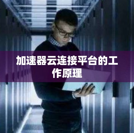 加速器云连接平台的工作原理 加速器云连接平台的工作原理