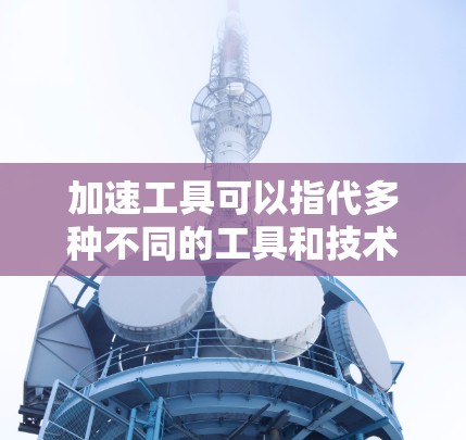 加速工具可以指代多种不同的工具和技术,具体取决于你希望优化的领域。以下是一些常见的加速工具推荐,涵盖了时间管理、任务执行、学习、技术开发等多个方面 加速工具可以指代多种不同的工具和技术,具体取决于你希望优化的领域。以下是一些常见的加速工具推荐,涵盖了时间管理、任务执行、学习、技术开发等多个方面