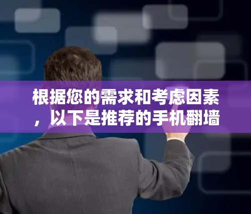 根据您的需求和考虑因素，以下是推荐的手机翻墙软件及其适用场景