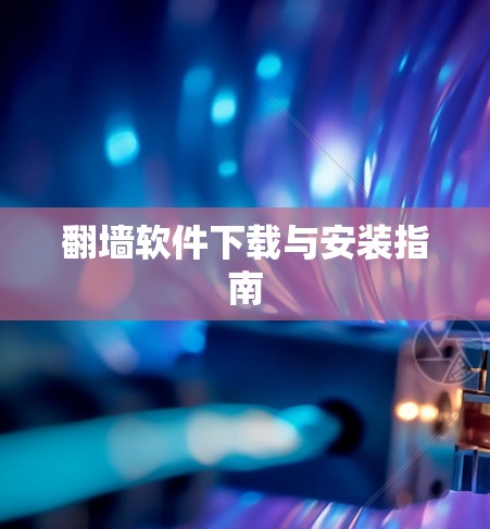 翻墙软件下载与安装指南 翻墙软件下载与安装指南