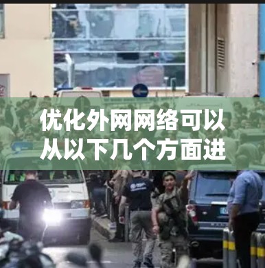优化外网网络可以从以下几个方面进行系统化的规划和实施