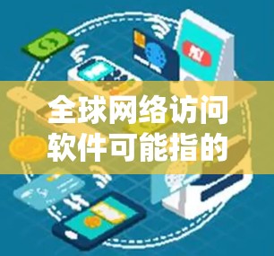 全球网络访问软件可能指的是能够帮助用户访问全球网络资源、跨国数据传输或全球网络服务的软件工具。以下是一些可能的分类和示例 全球网络访问软件可能指的是能够帮助用户访问全球网络资源、跨国数据传输或全球网络服务的软件工具。以下是一些可能的分类和示例
