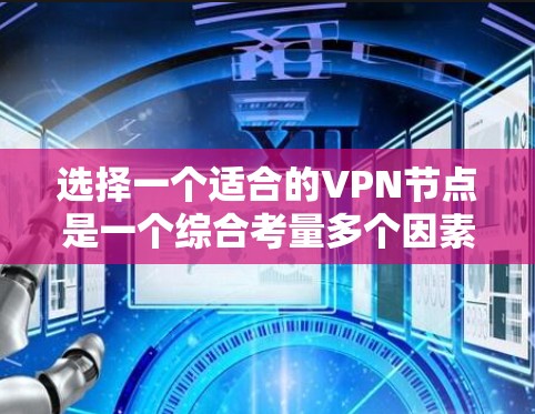 选择一个适合的VPN节点是一个综合考量多个因素的过程,以下是根据您的需求整理的步骤和建议 选择一个适合的VPN节点是一个综合考量多个因素的过程,以下是根据您的需求整理的步骤和建议
