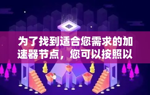 为了找到适合您需求的加速器节点,您可以按照以下步骤进行操作 为了找到适合您需求的加速器节点,您可以按照以下步骤进行操作