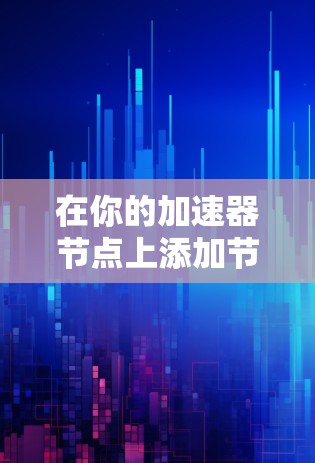在你的加速器节点上添加节点,可以按照以下步骤进行 在你的加速器节点上添加节点,可以按照以下步骤进行