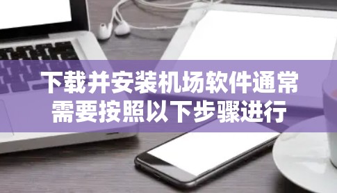 下载并安装机场软件通常需要按照以下步骤进行