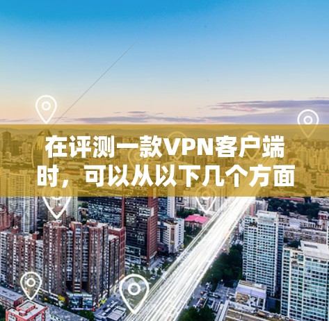 在评测一款VPN客户端时，可以从以下几个方面进行详细分析，确保评测结果全面且准确