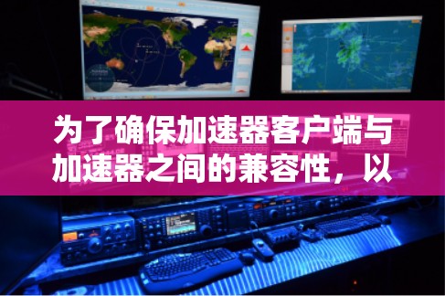 为了确保加速器客户端与加速器之间的兼容性，以下是一份分步骤的解决方案