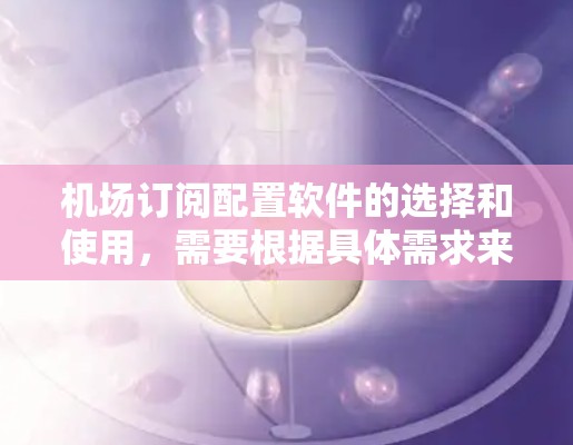 机场订阅配置软件的选择和使用,需要根据具体需求来决定。以下是一些可能适合的机场订阅配置软件和工具 机场订阅配置软件的选择和使用,需要根据具体需求来决定。以下是一些可能适合的机场订阅配置软件和工具