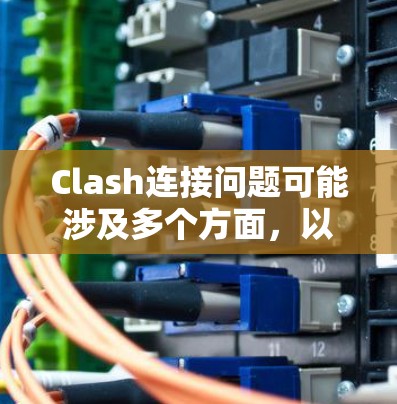 Clash连接问题可能涉及多个方面,以下是一步步的解决方案 Clash连接问题可能涉及多个方面,以下是一步步的解决方案