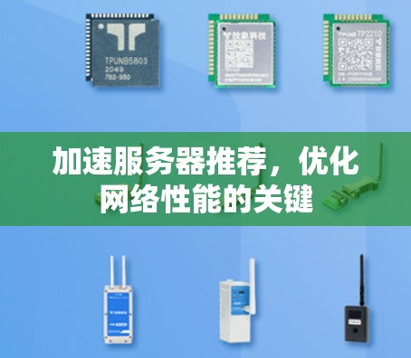 加速服务器推荐,优化网络性能的关键 加速服务器推荐,优化网络性能的关键