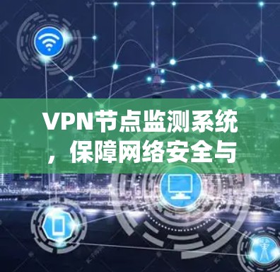 VPN节点监测系统,保障网络安全与稳定运行 VPN节点监测系统,保障网络安全与稳定运行