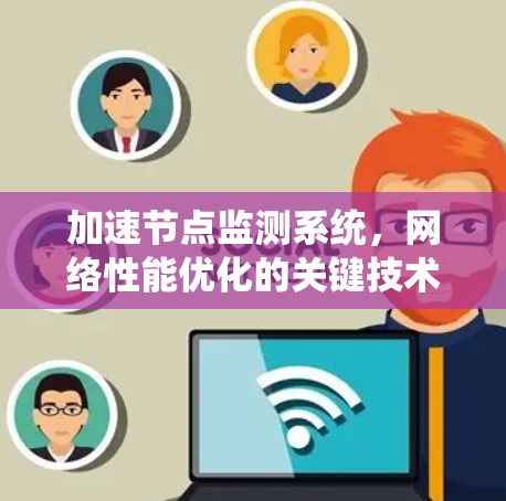 加速节点监测系统,网络性能优化的关键技术 加速节点监测系统,网络性能优化的关键技术