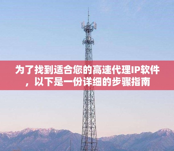 为了找到适合您的高速代理IP软件，以下是一份详细的步骤指南