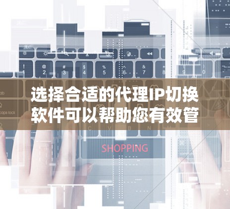 选择合适的代理IP切换软件可以帮助您有效管理和切换代理IP,确保网络安全和稳定。以下是根据您的需求和使用场景的分步指南 选择合适的代理IP切换软件可以帮助您有效管理和切换代理IP,确保网络安全和稳定。以下是根据您的需求和使用场景的分步指南