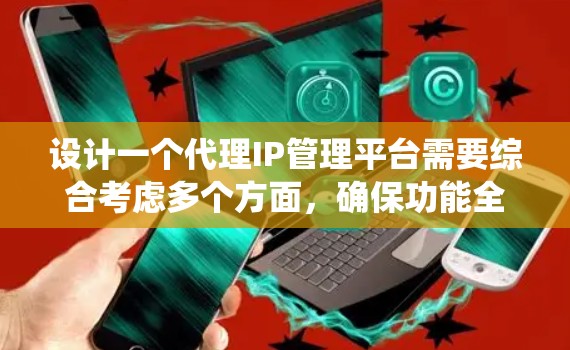 设计一个代理IP管理平台需要综合考虑多个方面,确保功能全面、用户体验良好、安全性高以及易于扩展。以下是一个结构化的总结,帮助您系统地规划和实施该平台 设计一个代理IP管理平台需要综合考虑多个方面,确保功能全面、用户体验良好、安全性高以及易于扩展。以下是一个结构化的总结,帮助您系统地规划和实施该平台