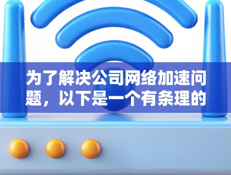 为了解决公司网络加速问题,以下是一个有条理的实施方案,结合了多种网络优化策略,确保每一步都考虑到可能的挑战和优化潜力 为了解决公司网络加速问题,以下是一个有条理的实施方案,结合了多种网络优化策略,确保每一步都考虑到可能的挑战和优化潜力