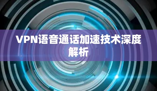 VPN语音通话加速技术深度解析