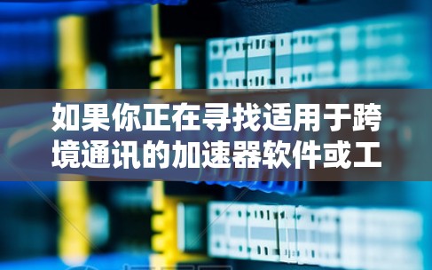 如果你正在寻找适用于跨境通讯的加速器软件或工具，以下是一些可能的选项和建议