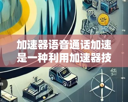 加速器语音通话加速是一种利用加速器技术来提升语音处理和传输效率的方法,主要通过并行处理和高性能计算来加速语音数据的处理流程。以下是对这一技术的详细分析 加速器语音通话加速是一种利用加速器技术来提升语音处理和传输效率的方法,主要通过并行处理和高性能计算来加速语音数据的处理流程。以下是对这一技术的详细分析