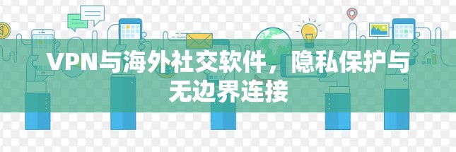 VPN与海外社交软件，隐私保护与无边界连接